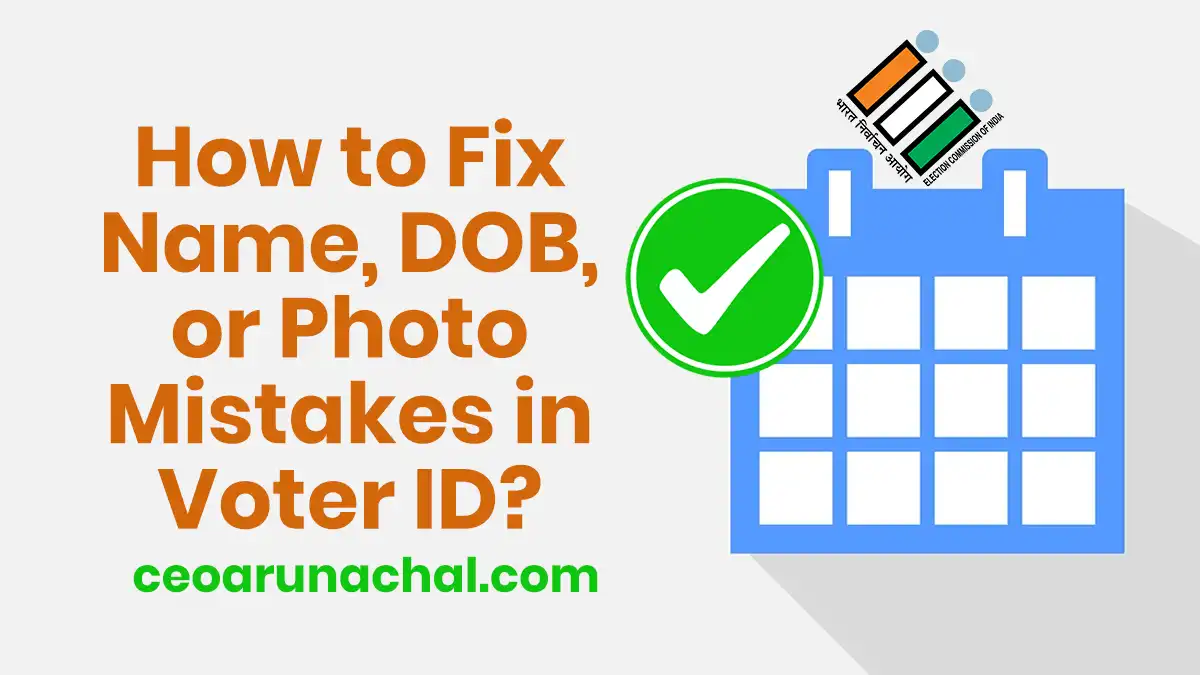 CEO Arunachal Pradesh fix-name-dob-mistakes-voter-id